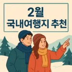 2월 국내여행지 추천 BEST 7: 겨울 끝자락에 떠나는 감성 여행
