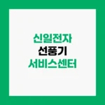 신일전자 선풍기 서비스센터 AS접수 및 수리 비용 안내 전화번호 홈페이지 https://www.shinil.co.kr